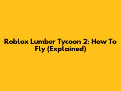 Roblox Lumber Tycoon 2: How To Fly (Explained)