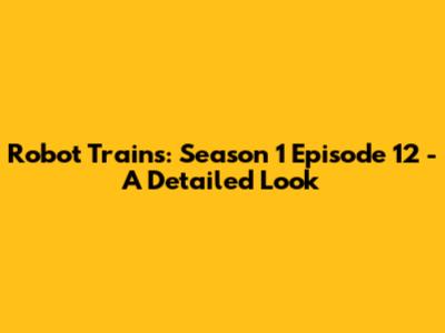 Robot Trains: Season 1 Episode 12 - A Detailed Look