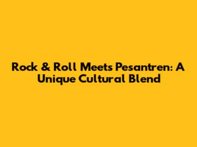 Rock & Roll Meets Pesantren: A Unique Cultural Blend