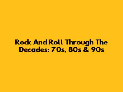 Rock And Roll Through The Decades: 70s, 80s & 90s