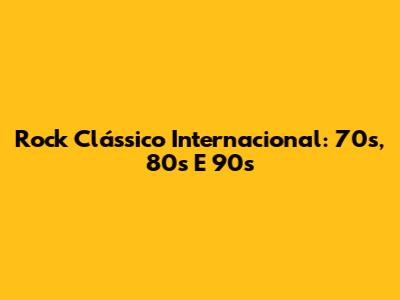 Rock Clássico Internacional: 70s, 80s E 90s
