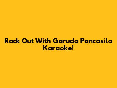 Rock Out With Garuda Pancasila Karaoke!