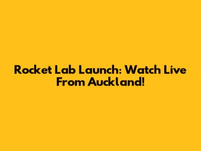 Rocket Lab Launch: Watch Live From Auckland!