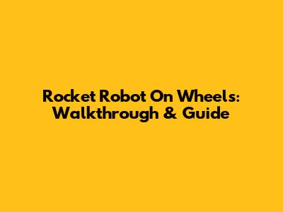 Rocket Robot On Wheels: Walkthrough & Guide