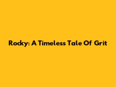 Rocky: A Timeless Tale Of Grit