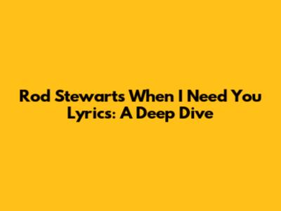 Rod Stewart's 'When I Need You' Lyrics: A Deep Dive