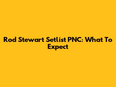 Rod Stewart Setlist PNC: What To Expect