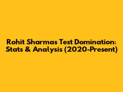 Rohit Sharma's Test Domination: Stats & Analysis (2020-Present)