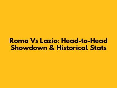 Roma Vs Lazio: Head-to-Head Showdown & Historical Stats