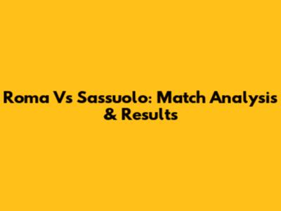 Roma Vs Sassuolo: Match Analysis & Results