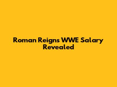 Roman Reigns' WWE Salary Revealed