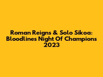 Roman Reigns & Solo Sikoa: Bloodline's Night Of Champions 2023