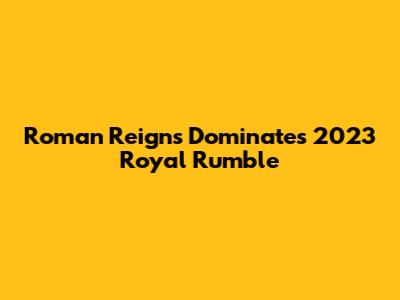 Roman Reigns Dominates 2023 Royal Rumble