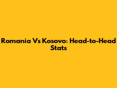 Romania Vs Kosovo: Head-to-Head Stats