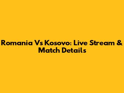 Romania Vs Kosovo: Live Stream & Match Details