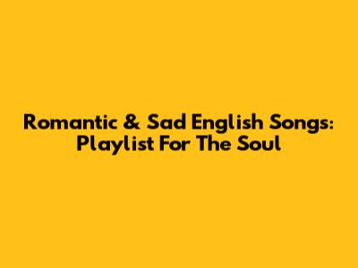 Romantic & Sad English Songs: Playlist For The Soul