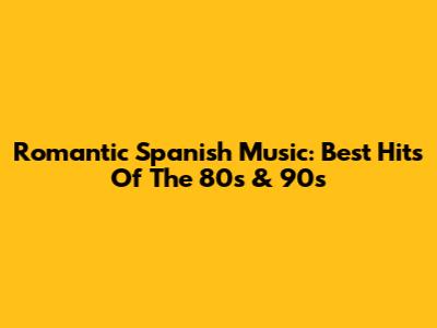 Romantic Spanish Music: Best Hits Of The 80s & 90s