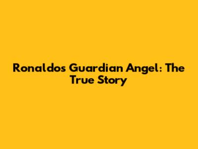 Ronaldo's Guardian Angel: The True Story