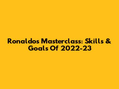 Ronaldo's Masterclass: Skills & Goals Of 2022-23