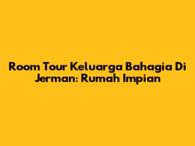 Room Tour Keluarga Bahagia Di Jerman: Rumah Impian