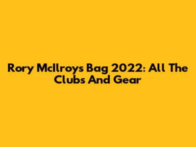 Rory McIlroy's Bag 2022: All The Clubs And Gear