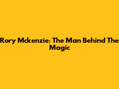 Rory Mckenzie: The Man Behind The Magic