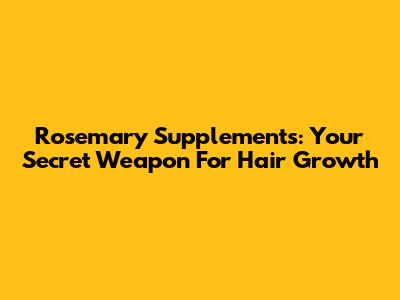 Rosemary Supplements: Your Secret Weapon For Hair Growth