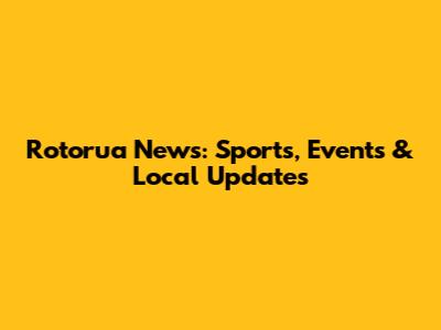 Rotorua News: Sports, Events & Local Updates