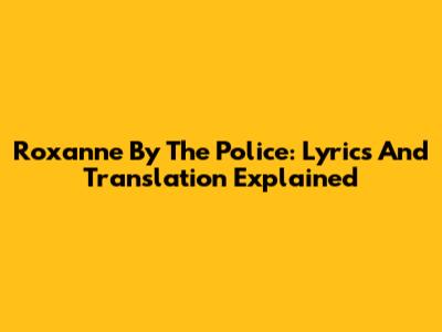 Roxanne By The Police: Lyrics And Translation Explained