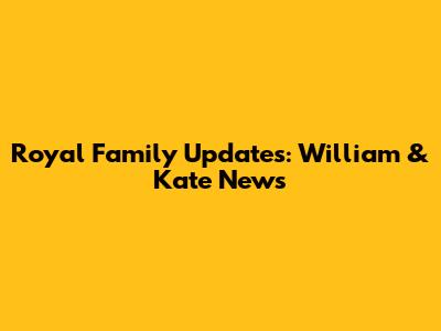Royal Family Updates: William & Kate News