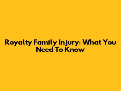 Royalty Family Injury: What You Need To Know
