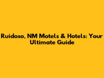 Ruidoso, NM Motels & Hotels: Your Ultimate Guide