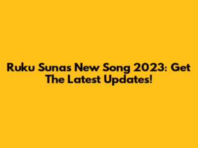 Ruku Suna's New Song 2023: Get The Latest Updates!
