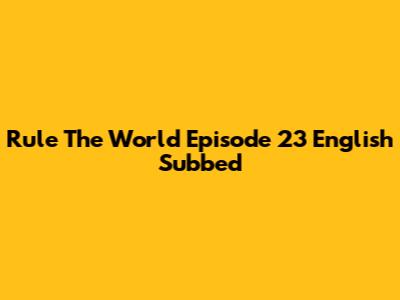 Rule The World Episode 23 English Subbed