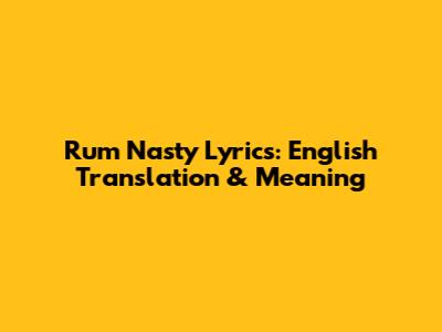 Rum Nasty Lyrics: English Translation & Meaning