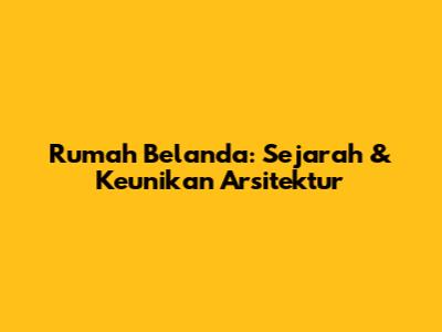 Rumah Belanda: Sejarah & Keunikan Arsitektur