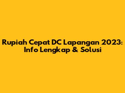 Rupiah Cepat DC Lapangan 2023: Info Lengkap & Solusi