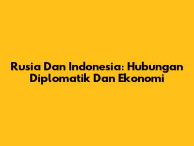 Rusia Dan Indonesia: Hubungan Diplomatik Dan Ekonomi