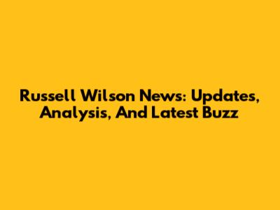 Russell Wilson News: Updates, Analysis, And Latest Buzz