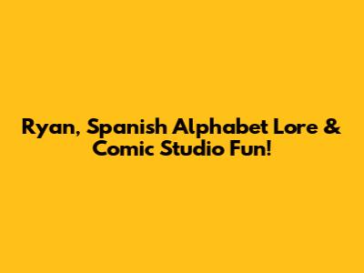Ryan, Spanish Alphabet Lore & Comic Studio Fun!