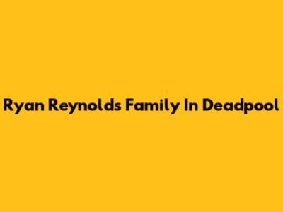 Ryan Reynolds' Family In Deadpool