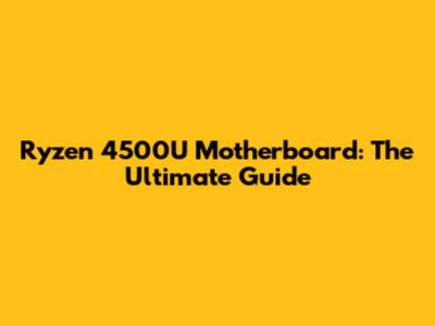 Ryzen 4500U Motherboard: The Ultimate Guide