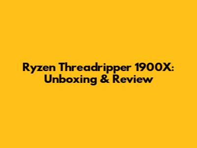 Ryzen Threadripper 1900X: Unboxing & Review
