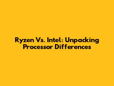 Ryzen Vs. Intel: Unpacking Processor Differences