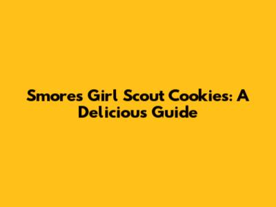 S'mores Girl Scout Cookies: A Delicious Guide