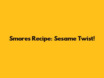 S'mores Recipe: Sesame Twist!