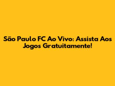 São Paulo FC Ao Vivo: Assista Aos Jogos Gratuitamente!