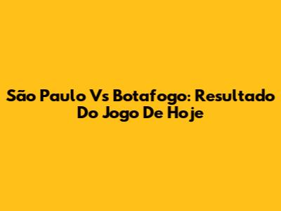 São Paulo Vs Botafogo: Resultado Do Jogo De Hoje