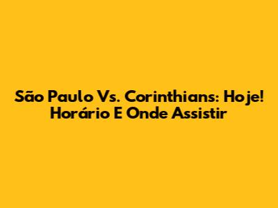 São Paulo Vs. Corinthians: Hoje! Horário E Onde Assistir