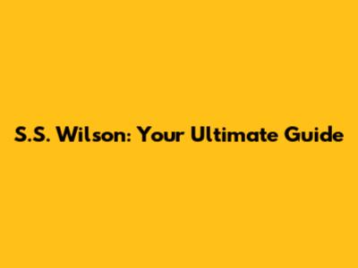 S.S. Wilson: Your Ultimate Guide